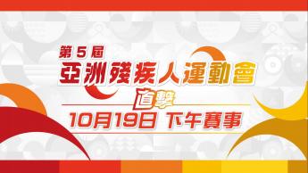第五屆亞洲殘疾人運動會直擊  - 10月19日 下午賽事