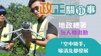地政總署 | 無人機出勤 | 「空中助手」睇清北都發展區